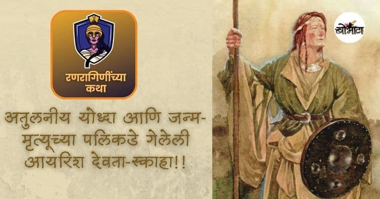 रणरागिणींच्या कथा: अतुलनीय योद्धा आणि जन्म-मृत्यूच्या पलिकडे गेलेली आयरिश देवता-स्काहा!!