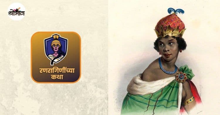 रणरागिणींच्या कथा: पुरुषी वर्चस्वाला पुरुष होऊन भिडणारी, मुत्सद्दी राजकारणी, अतिपराक्रमी आणि तितकीच क्रूर राणी नेझिंगा!!