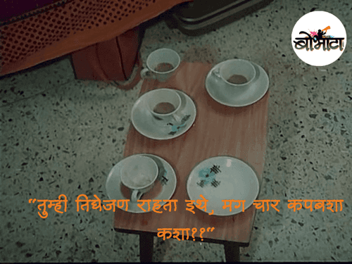 तुम्ही तिघेजण राहता इथे, मग चार कपबशा कशा??