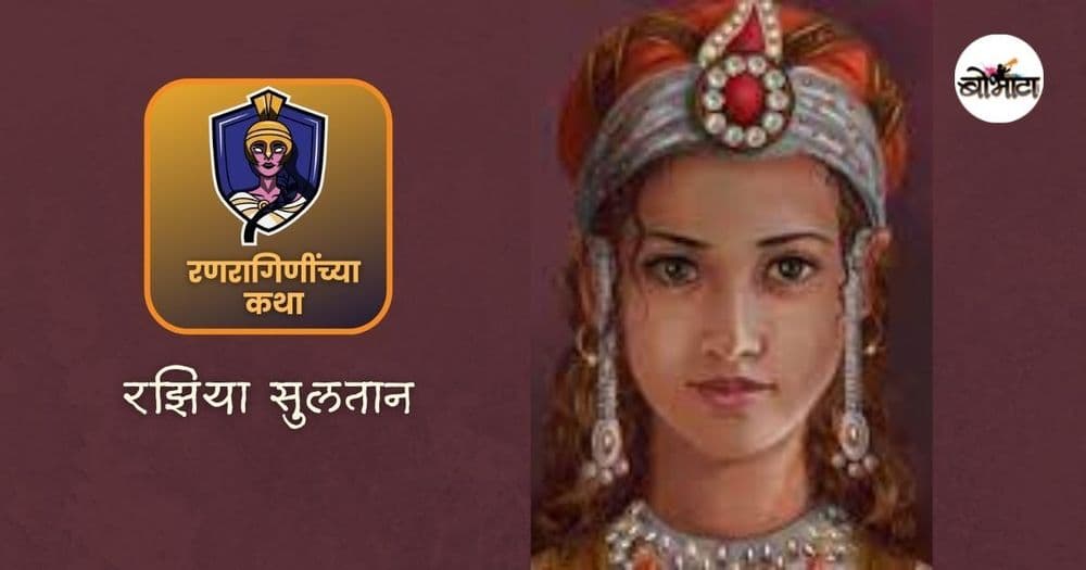 दिल्लीच्या तख्तावर राज्य करणारी एकमेव स्त्री आणि एक पराक्रमी वीरांगणा: रझिया सुलतान!