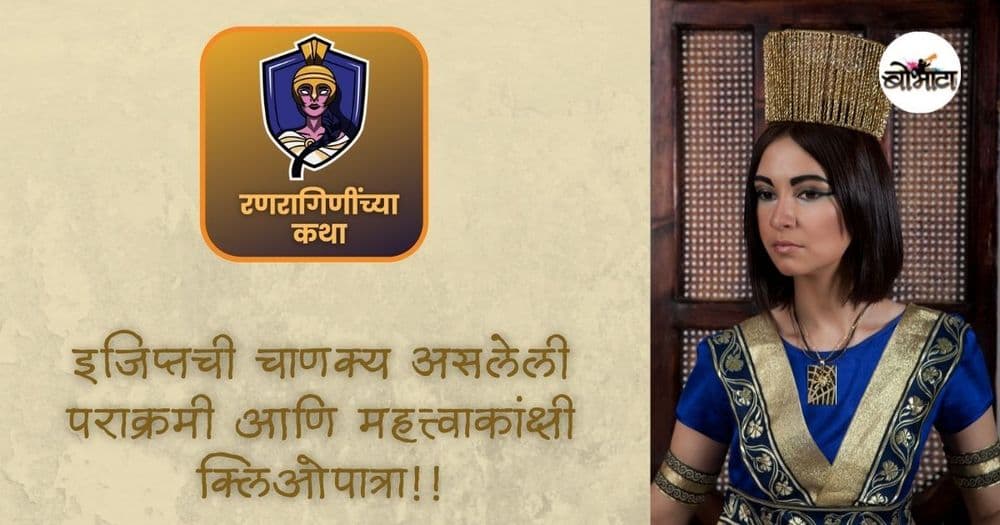 इतिहासात फक्त सौंदर्यासाठी प्रसिद्ध असलेली पण प्रत्यक्षात इजिप्तची चाणक्य असलेली पराक्रमी आणि महत्त्वाकांक्षी क्लिओपात्रा!!