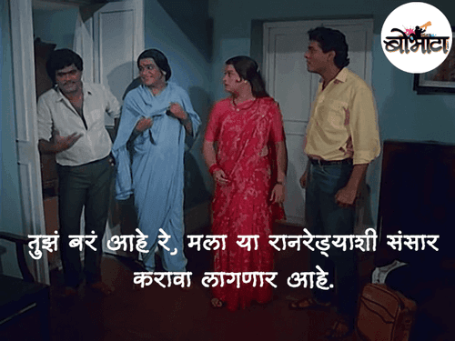 तुझं बरं आहे रे, मला या रानरेड्याशी संसार करावा लागणार आहे.