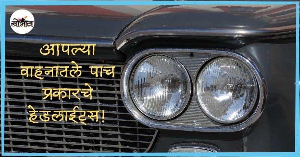 आपल्या वाहनातले पाच प्रकारचे हेडलाईट्स!! तुमच्या वाहनात यातले कोणते आहेत?