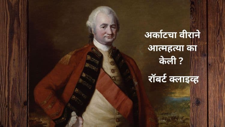 भारतात एक सैनिक म्हणून आलेला रॉबर्ट क्लाईव्ह परत जाताना अतिश्रीमंत होता. मग त्याने आत्महत्या का केली?